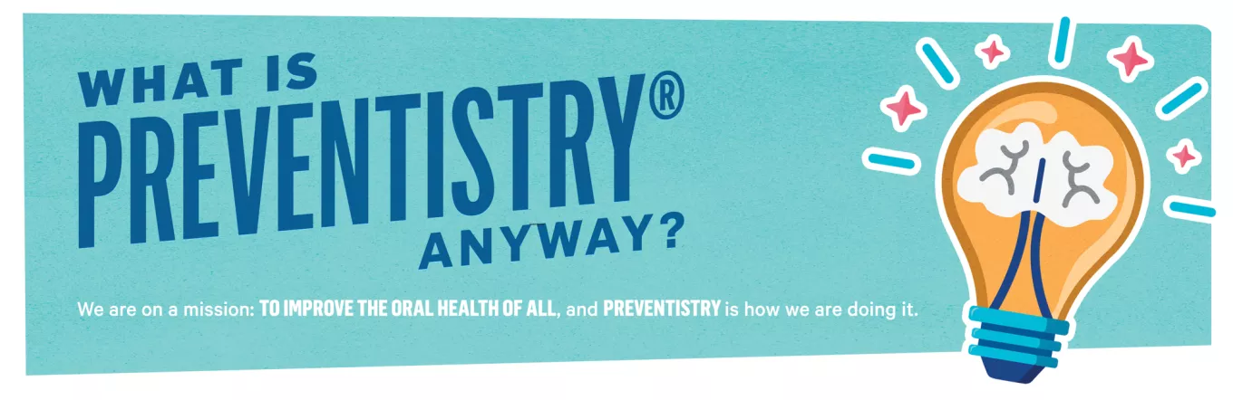 What is Preventistry anyway? We are on a mission: To improve the oral health of all, and Preventistry is how we are doing it.