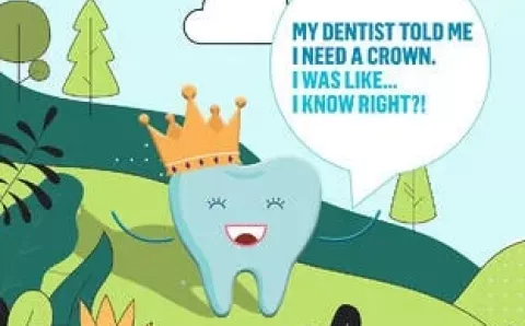 A laughing tooth cartoon with a speech bubble, "My dentist told me I need a crown. I was like...I know right?!"